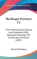 The Basque Provinces V2: Their Political State, Scenery, And Inhabitants, With Adventures Amongst The Carlists And Christinos (1837) - Hardcover