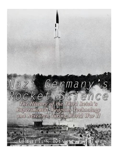 Nazi Germany's Rocket Science: The History of the Third Reich's Experimental Weapons Technology and Research during World War II - Paperback