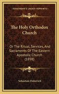 The Holy Orthodox Church: Or the Ritual, Services, and Sacraments of the Eastern Apostolic Church (1898) - Hardcover