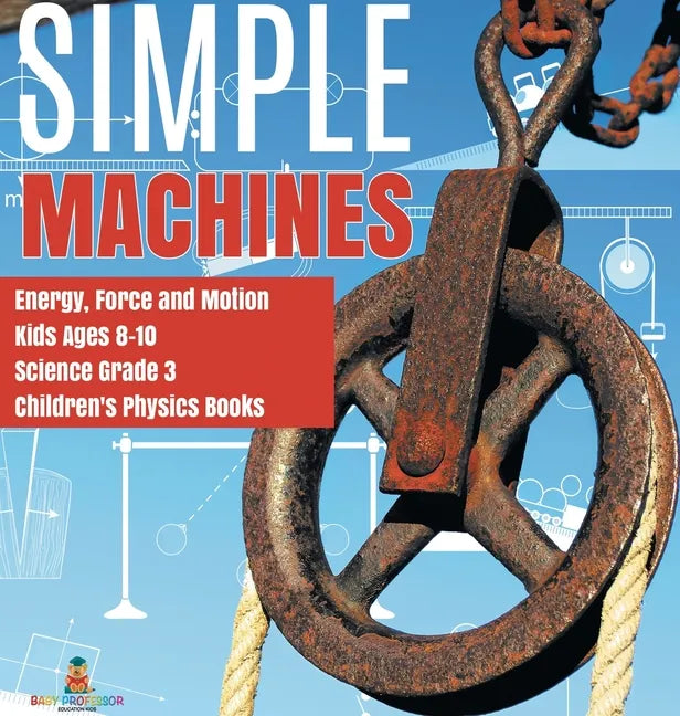 Simple Machines Energy, Force and Motion Kids Ages 8-10 Science Grade 3 Children's Physics Books - Hardcover