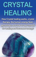 Crystal Healing: How crystal healing works, crystal therapy, the human energy field, gemstones, and how to use crystals for healing and - Hardcover