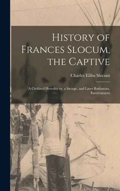 History of Frances Slocum, the Captive: A Civilized Heredity Vs. a Savage, and Later Barbarous, Environment - Hardcover