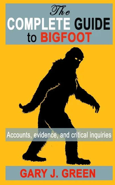 The Complete Guide to BIGFOOT: Accounts, Evidence, and Critical Inquiries - Paperback