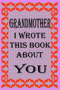Grandmother I Wrote This Book about You: Fill In The Blank Book With Prompts About What you Love About Grandmother, Perfect Gift for Grandmother on Mo - Paperback