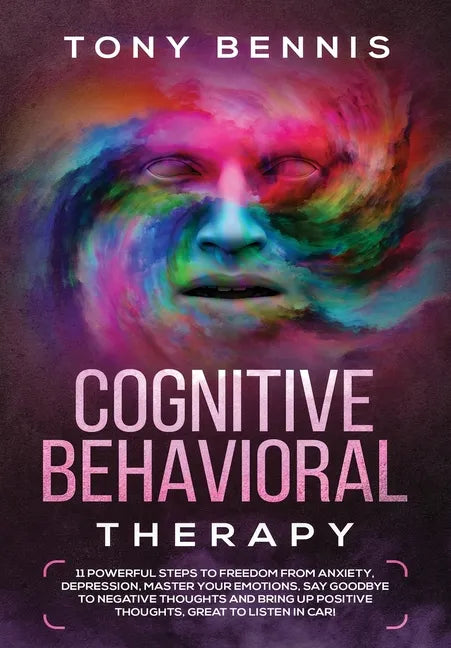 Cognitive Behavioral Therapy: 11 Powerful Steps to Freedom from Anxiety, Depression, Master Your Emotions, Say Goodbye to Negative Thoughts and Brin - Hardcover