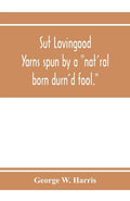 Sut Lovingood. Yarns spun by a "nat'ral born durn'd fool." Warped and wove for public wear - Paperback