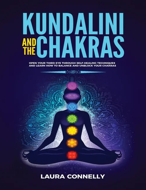 Kundalini and the Chakras: Open Your Third Eye Through Self-Healing Techniques and Learn How to Balance and Unblock Your Chakras - Paperback