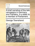 A Brief Narrative of the Late Campaigns in Germany and Flanders. in a Letter to a Member of Parliament. - Paperback