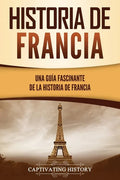 Historia de Francia: Una guía fascinante de la historia de Francia - Paperback