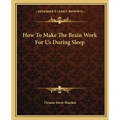 How To Make The Brain Work For Us During Sleep - Paperback