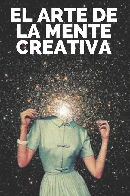 El Arte de la Mente Creativa: Claves para activar el pensamiento creativo y obtener mejores habilidades! - Paperback
