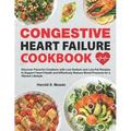 Congestive Heart Failure Cookbook: Discover Flavorful Creations with Low-Sodium and Low-Fat Recipes to Support Heart Health and Effectively Reduce Blo - Paperback