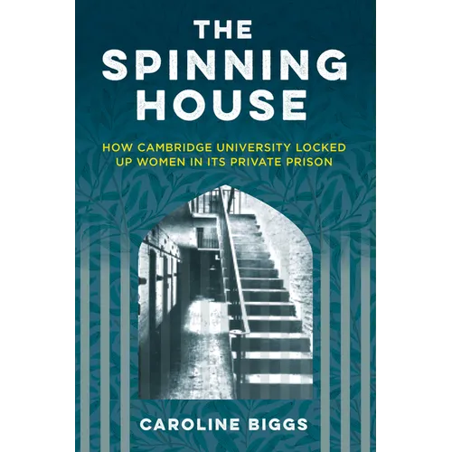 The Spinning House: How Cambridge University Locked Up Women in Its Private Prison - Hardcover