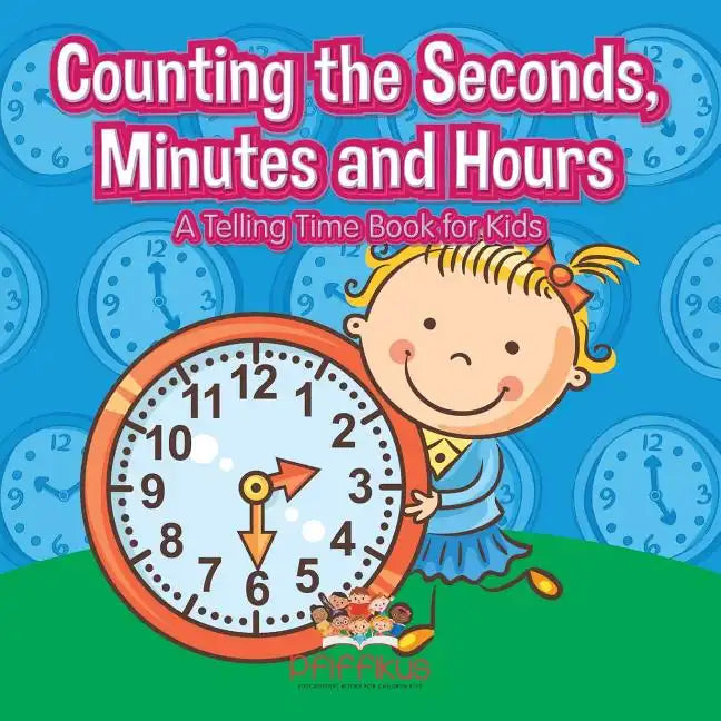 Counting the Seconds, Minutes and Hours a Telling Time Book for Kids - Paperback