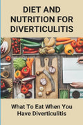 Diet And Nutrition For Diverticulitis: What To Eat When You Have Diverticulitis: Soft Diet Recipes For Diverticulitis - Paperback