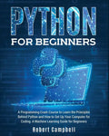 Python for Beginners: A Programming Crash Course to Learn the Principles Behind Python and How to Set Up Your Computer for Coding. A Machine Learning - Paperback