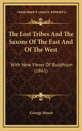 The Lost Tribes And The Saxons Of The East And Of The West: With New Views Of Buddhism (1861) - Hardcover