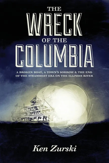 The Wreck of the Columbia: A Broken Boat, a Town's Sorrow & the End of the Steamboat Era on the Illinois River - Paperback