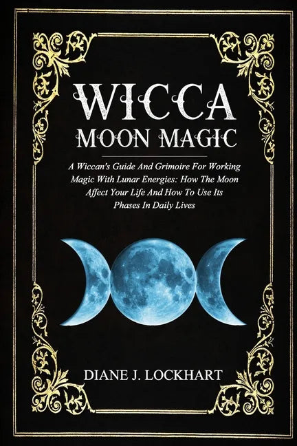 Wicca Moon Magic: A Wiccan's Guide And Grimoire For Working Magic With Lunar Energies: How The Moon Affect Your Life And How To Use Its - Paperback