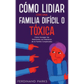 Cómo Lidiar con una Familia Difícil o Tóxica: Cómo Navegar las Relaciones con Miembros de la Familia Complicados - Paperback