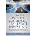 How to Win in Commercial Real Estate Investing: Find, Evaluate & Purchase Your First Commercial Property -- In 9 Weeks or Less - Paperback