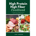 High Protein High Fiber Cookbook: 40+ Beginner-Friendly Recipes With a Sample Meal Plan - Paperback