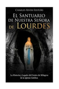 El Santuario de Nuestra Señora de Lourdes: La Historia y Legado del Centro de Milagros de la Iglesia Católica - Paperback