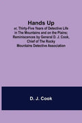 Hands Up; or, Thirty-Five Years of Detective Life in the Mountains and on the Plains; Reminiscences by General D. J. Cook, Chief of the Rocky Mountain - Paperback