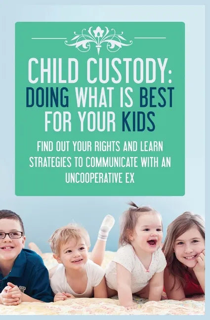 Child Custody: Find Out Your Rights and Learn Strategies To Communicate With An Uncooperative Ex - Paperback