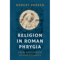 Religion in Roman Phrygia: From Polytheism to Christianity - Hardcover