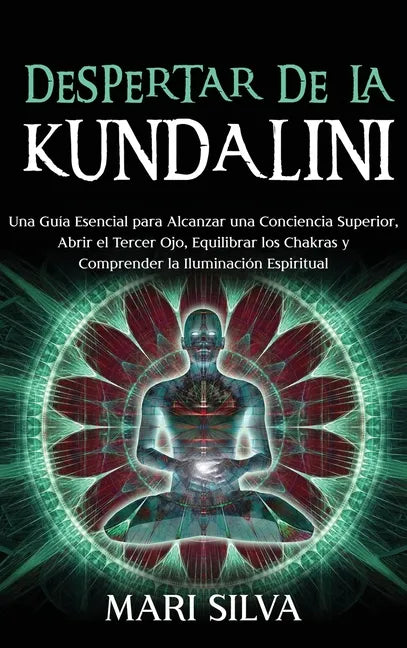 Despertar de la Kundalini: Una guía esencial para alcanzar una conciencia superior, abrir el tercer ojo, equilibrar los chakras y comprender la i - Hardcover