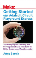 Getting Started with Adafruit Circuit Playground Express: The Multipurpose Learning and Development Board with Built-In Leds, Sensors, and Acceleromet - Paperback
