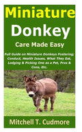 Miniature Donkey Care Made Easy: Full Guide on Miniature Donkeys Fostering; Conduct, Health Issues, What They Eat, Lodging & Picking One as a Pet, Pro - Paperback