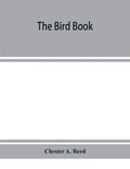 The bird book, illustrating in natural colors more than seven hundred North American birds, also several hundred photographs of their nests and eggs - Paperback