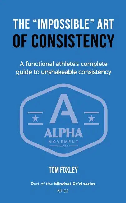 The Impossible Art of Consistency: The Functional Athlete's Complete Guide To Unshakeable Consistency - Paperback