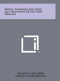 Patios, Stairways And Iron Lace Balconies Of Old New Orleans - Hardcover