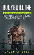 Bodybuilding: Nutrition to Stimulate Maximal Muscle Growth (The Complete Blueprint to Building Muscle With Weight Lifting) - Paperback