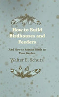 How to Build Birdhouses and Feeders - And How to Attract Birds to Your Garden - Hardcover