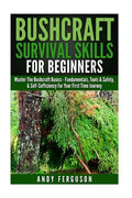 Bushcraft Survival Skills for Beginners: Master The Bushcraft Basics - Fundamentals, Tools & Safety, & Self-Sufficiency For Your First Time Journey - Paperback