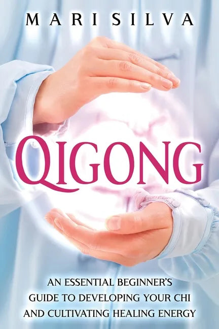 Qigong: An Essential Beginner's Guide to Developing Your Chi and Cultivating Healing Energy - Paperback