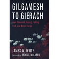 Gilgamesh to Gierach: Four Thousand Years of Fishing, Fish, and Water Stories - Hardcover