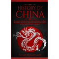 The History of China: A Concise Introduction to Chinese History, Culture, Dynasties, Mythology, Great Achievements & More of The Oldest Living Civiliz - Paperback