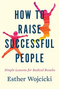How to Raise Successful People: Simple Lessons for Radical Results - Hardcover