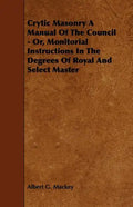 Crytic Masonry a Manual of the Council - Or, Monitorial Instructions in the Degrees of Royal and Select Master - Paperback