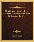 Origin And History Of The Egyptian Rite Of Misraim From Its Creation In 1806 - Paperback