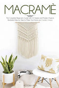 Macramè: The Complete Beginner's Guide With 22 Simple and Modern Projects Illustrated Step by Step to Make Your Home and Garden Unique. - Paperback