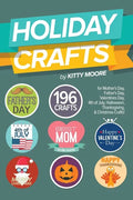 Holiday Crafts: 196 Crafts for Mother's Day, Father's Day, Valentines Day, 4th of July, Halloween Crafts, Thanksgiving Crafts, & Christmas Crafts! - Paperback