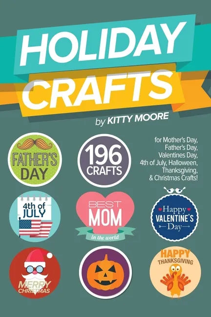 Holiday Crafts: 196 Crafts for Mother's Day, Father's Day, Valentines Day, 4th of July, Halloween Crafts, Thanksgiving Crafts, & Christmas Crafts! - Paperback