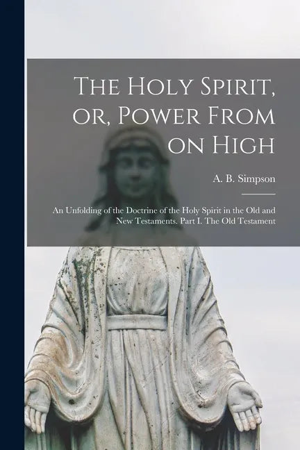 The Holy Spirit, or, Power From on High [microform]: an Unfolding of the Doctrine of the Holy Spirit in the Old and New Testaments. Part I. The Old Te - Paperback