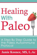 Healing with Paleo: A Step By Step Guide to the Paleo Autoimmune Protocol - Paperback